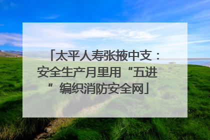 太平人寿张掖中支：安全生产月里用“五进”编织消防安全网