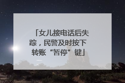女儿接电话后失踪，民警及时按下转账“暂停”键