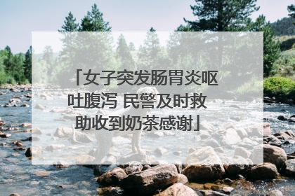 女子突发肠胃炎呕吐腹泻 民警及时救助收到奶茶感谢
