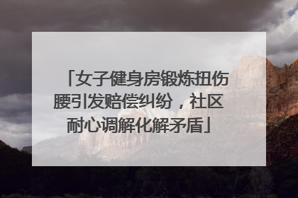 女子健身房锻炼扭伤腰引发赔偿纠纷，社区耐心调解化解矛盾