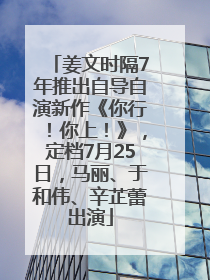 姜文时隔7年推出自导自演新作《你行！你上！》，定档7月25日，马丽、于和伟、辛芷蕾出演