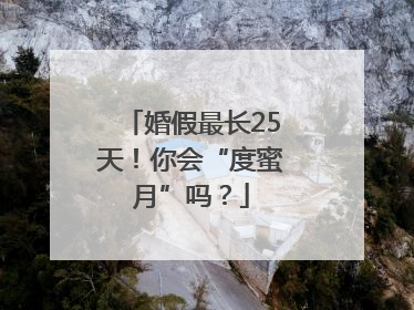 婚假最长25天！你会“度蜜月”吗？