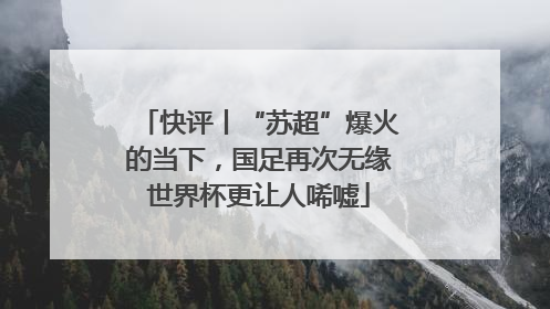 快评丨“苏超”爆火的当下，国足再次无缘世界杯更让人唏嘘