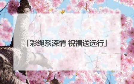 彩绳系深情 祝福送远行