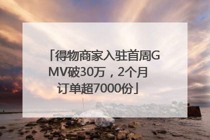 得物商家入驻首周GMV破30万，2个月订单超7000份