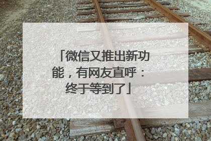微信又推出新功能，有网友直呼：终于等到了