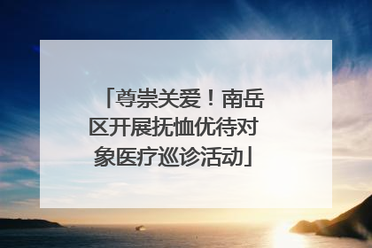 尊崇关爱！南岳区开展抚恤优待对象医疗巡诊活动