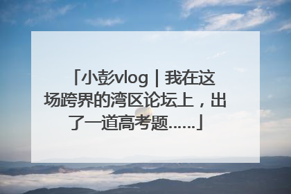 小彭vlog｜我在这场跨界的湾区论坛上，出了一道高考题……