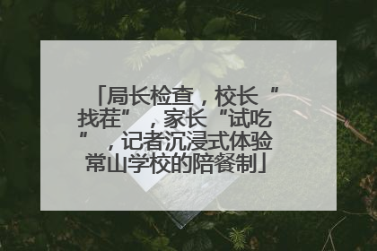 局长检查，校长“找茬”，家长“试吃”，记者沉浸式体验常山学校的陪餐制