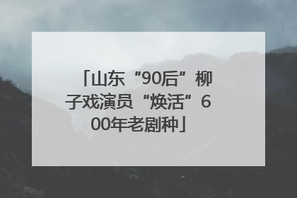 山东“90后”柳子戏演员“焕活”600年老剧种