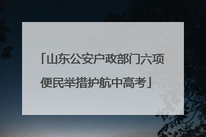 山东公安户政部门六项便民举措护航中高考