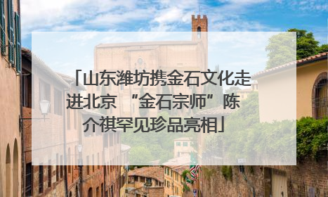 山东潍坊携金石文化走进北京 “金石宗师”陈介祺罕见珍品亮相