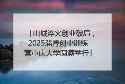 山城淬火创业破局，2025淄博创业训练营重庆大学圆满举行