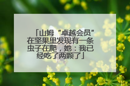 山姆“卓越会员”在坚果里发现有一条虫子在爬，她：我已经吃了两颗了