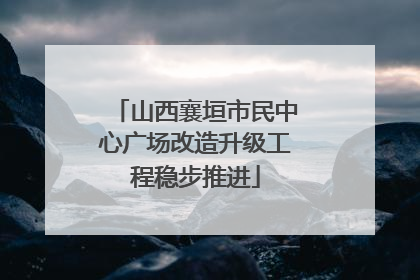 山西襄垣市民中心广场改造升级工程稳步推进