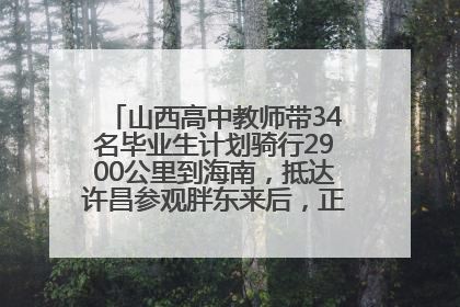 山西高中教师带34名毕业生计划骑行2900公里到海南，抵达许昌参观胖东来后，正式开启骑行之旅