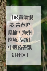 岐黄暖银龄 青春护桑榆！海州这场活动让中医药香飘进社区