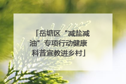 岳塘区“减盐减油”专项行动健康科普宣教进乡村