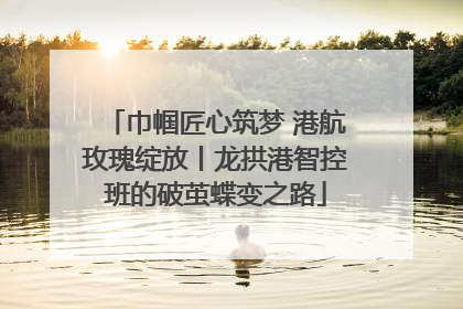 巾帼匠心筑梦 港航玫瑰绽放丨龙拱港智控班的破茧蝶变之路