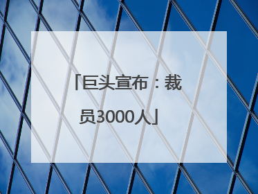 巨头宣布：裁员3000人