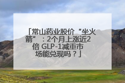 常山药业股价“坐火箭”：2个月上涨近2倍 GLP-1减重市场能兑现吗？