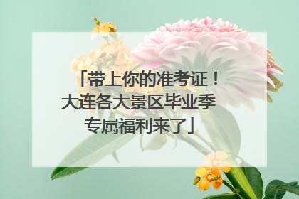 带上你的准考证！大连各大景区毕业季专属福利来了