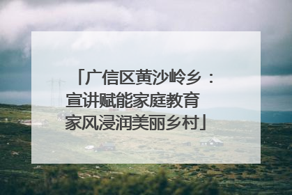广信区黄沙岭乡：宣讲赋能家庭教育 家风浸润美丽乡村