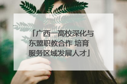 广西一高校深化与东盟职教合作 培育服务区域发展人才