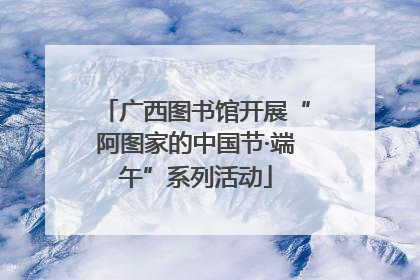 广西图书馆开展“阿图家的中国节·端午”系列活动