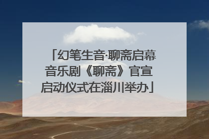 幻笔生音·聊斋启幕 音乐剧《聊斋》官宣启动仪式在淄川举办
