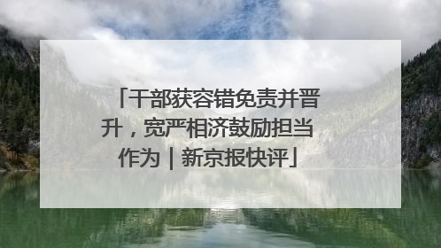 干部获容错免责并晋升，宽严相济鼓励担当作为｜新京报快评