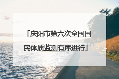 庆阳市第六次全国国民体质监测有序进行