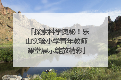 探索科学奥秘！乐山实验小学青年教师课堂展示绽放精彩
