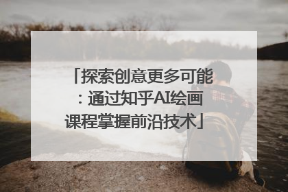 探索创意更多可能：通过知乎AI绘画课程掌握前沿技术