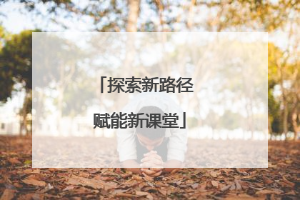探索新路径 赋能新课堂