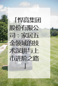 悍高集团股份有限公司：家居五金领域的技术深耕与上市进阶之路