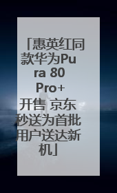 惠英红同款华为Pura 80 Pro+开售 京东秒送为首批用户送达新机