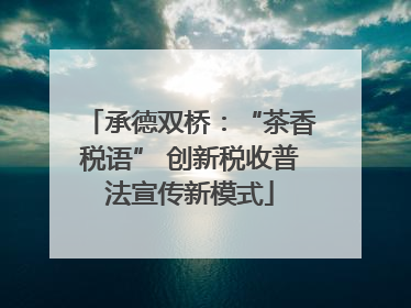 承德双桥：“茶香税语” 创新税收普法宣传新模式