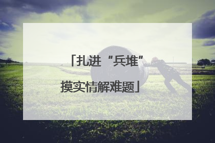 扎进“兵堆”摸实情解难题