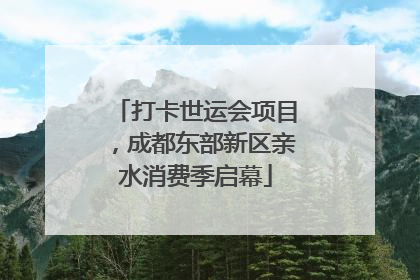 打卡世运会项目，成都东部新区亲水消费季启幕