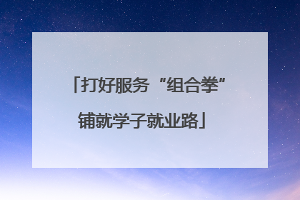 打好服务“组合拳” 铺就学子就业路