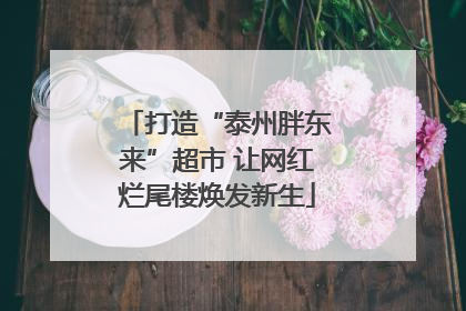 打造“泰州胖东来”超市 让网红烂尾楼焕发新生