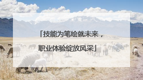技能为笔绘就未来，职业体验绽放风采