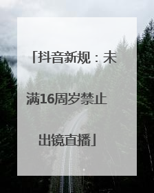 抖音新规：未满16周岁禁止出镜直播