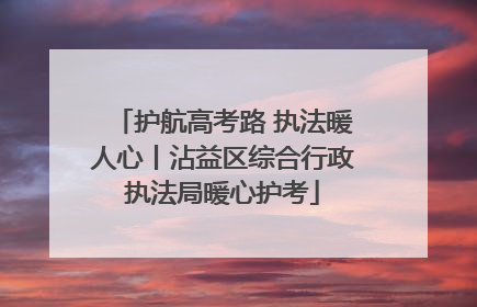 护航高考路 执法暖人心丨沾益区综合行政执法局暖心护考