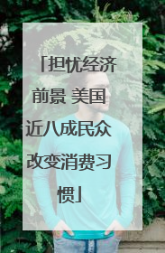 担忧经济前景 美国近八成民众改变消费习惯