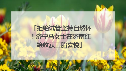 拒绝试管坚持自然怀！济宁马女士在济南红绘收获三胎喜悦