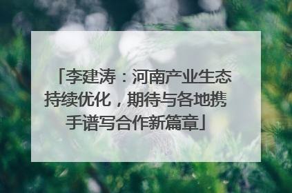 李建涛：河南产业生态持续优化，期待与各地携手谱写合作新篇章