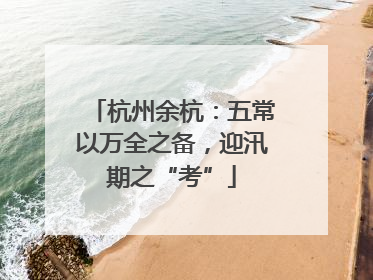 杭州余杭：五常以万全之备，迎汛期之“考”