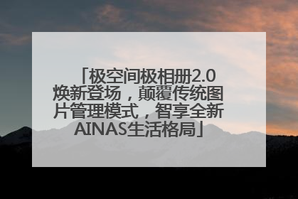极空间极相册2.0焕新登场，颠覆传统图片管理模式，智享全新AINAS生活格局
